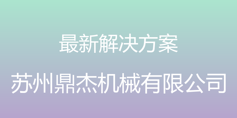 最新解决方案 - 苏州鼎杰机械有限公司